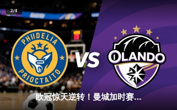 欧冠惊天逆转！曼城加时赛3-2绝杀拜仁，哈兰德独中两元立头功 - 2