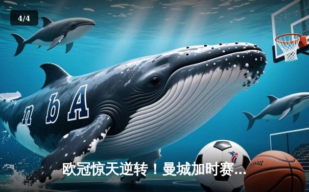 欧冠惊天逆转！曼城加时赛3-2绝杀拜仁，哈兰德独中两元立头功 - 4