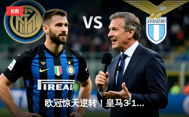 欧冠惊天逆转！皇马3-1绝杀拜仁，维尼修斯双响本泽马制胜