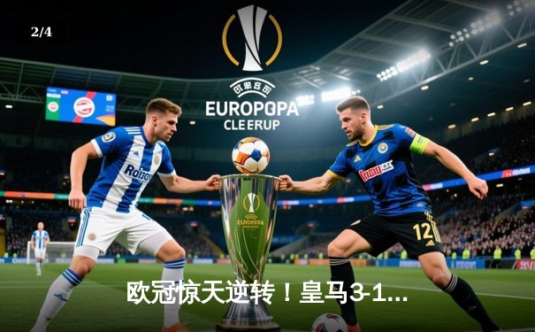 欧冠惊天逆转！皇马3-1绝杀拜仁，维尼修斯双响本泽马制胜 - 2