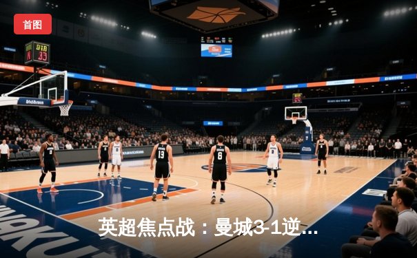 英超焦点战：曼城3-1逆转曼联 哈兰德双响领跑射手榜