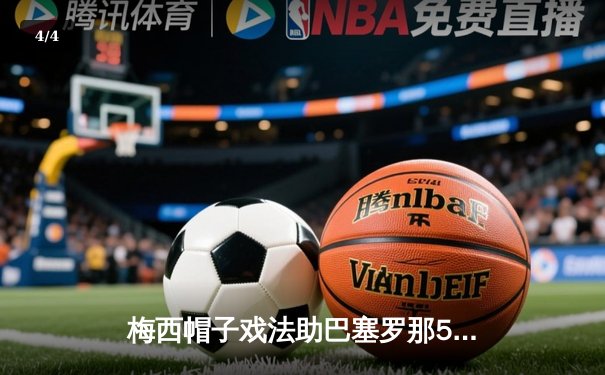 梅西帽子戏法助巴塞罗那5-3逆转巴黎圣日耳曼，欧冠淘汰赛首回合上演进球盛宴 - 4