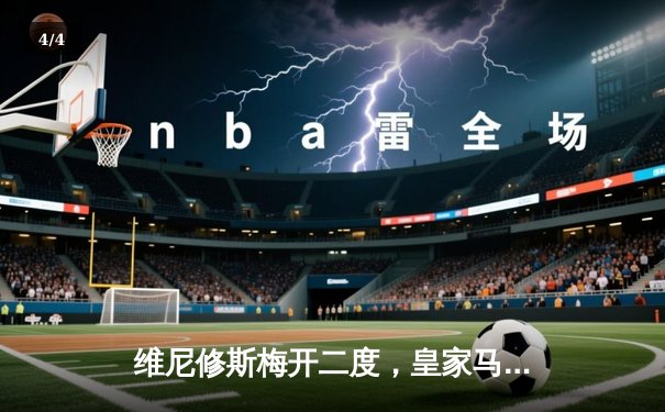 维尼修斯梅开二度，皇家马德里3-1逆转巴塞罗那登顶西甲 - 4