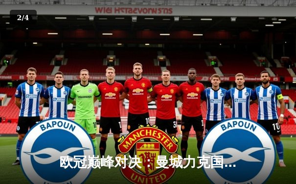 欧冠巅峰对决：曼城力克国米，首度捧起大耳朵杯 - 2