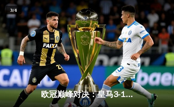 欧冠巅峰对决：皇马3-1逆转拜仁，本泽马帽子戏法锁定决赛席位 - 3