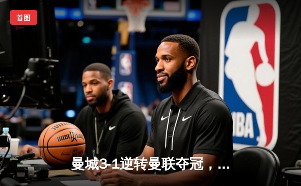 曼城3-1逆转曼联夺冠，哈兰德双响锁定社区盾杯冠军