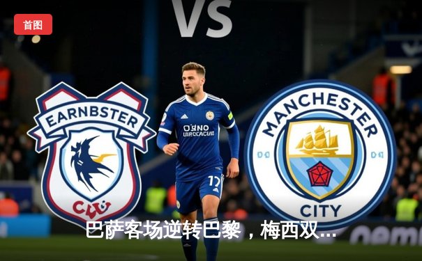 巴萨客场逆转巴黎，梅西双响助球队闯入欧冠四强