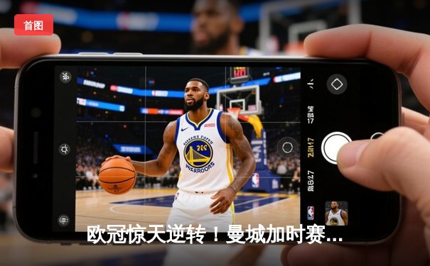 欧冠惊天逆转！曼城加时赛3-2淘汰拜仁，哈兰德独中两元立头功