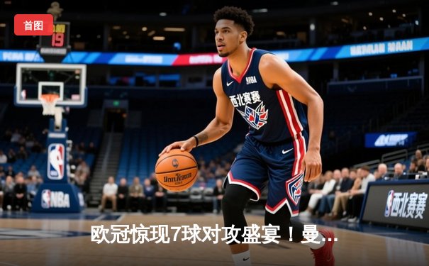 欧冠惊现7球对攻盛宴！曼城主场4-3险胜皇马，德布劳内世界波定乾坤