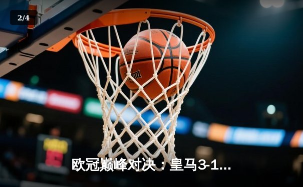 欧冠巅峰对决：皇马3-1力克拜仁，维尼修斯梅开二度闪耀伯纳乌 - 2