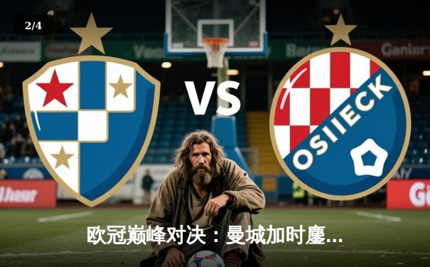 欧冠巅峰对决：曼城加时鏖战3-2力克拜仁，哈兰德双响主宰比赛 - 2