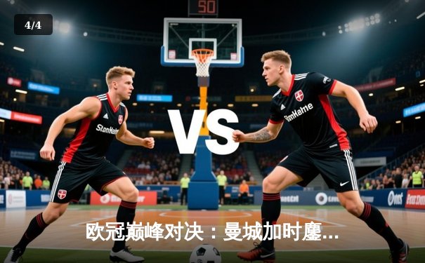 欧冠巅峰对决：曼城加时鏖战3-2力克拜仁，哈兰德双响主宰比赛 - 4