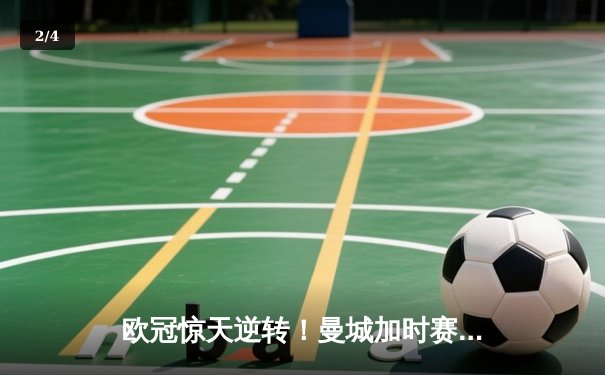 欧冠惊天逆转！曼城加时赛3-2淘汰拜仁，哈兰德独中两元创纪录 - 2