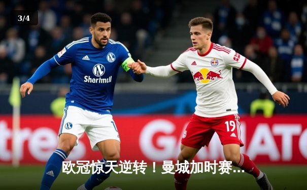 欧冠惊天逆转！曼城加时赛3-2淘汰拜仁，哈兰德独中两元创纪录 - 3