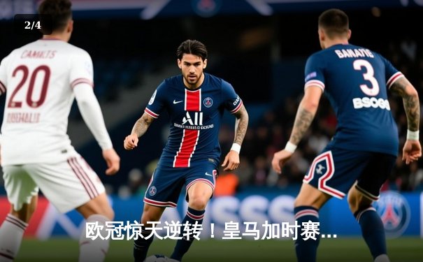 欧冠惊天逆转！皇马加时赛3-2绝杀拜仁，维尼修斯双响贝林厄姆制胜 - 2