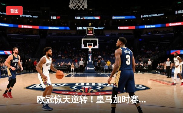 欧冠惊天逆转！皇马加时赛3-2淘汰曼城，本泽马戴帽维尼修斯绝杀