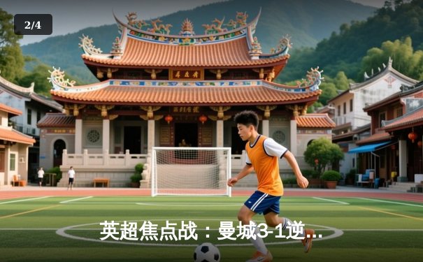 英超焦点战：曼城3-1逆转曼联，哈兰德双响锁定胜局 - 2