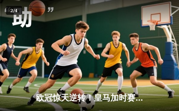 欧冠惊天逆转！皇马加时赛3-2绝杀拜仁，维尼修斯双响贝林厄姆制胜 - 2