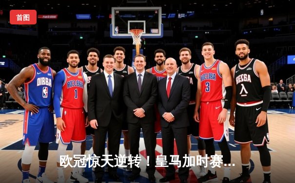 欧冠惊天逆转！皇马加时赛3-2绝杀拜仁，维尼修斯双响贝林厄姆制胜