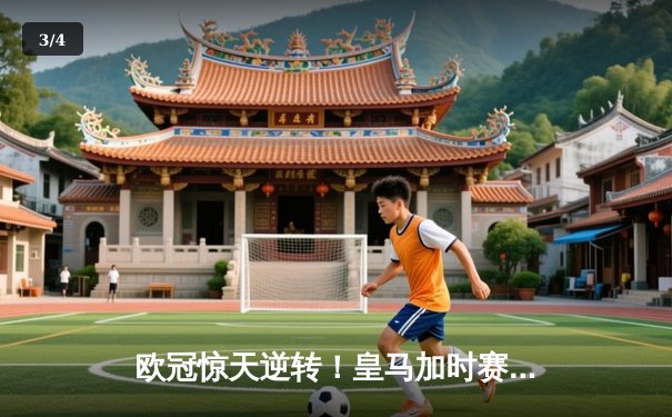 欧冠惊天逆转！皇马加时赛3-2绝杀拜仁，维尼修斯双响本泽马制胜 - 3