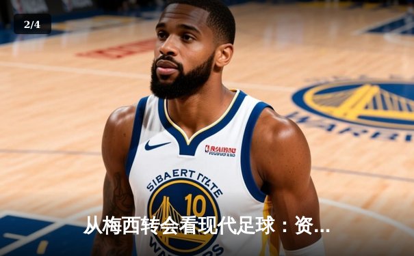 从梅西转会看现代足球：资本、数据与人文精神的博弈 - 2